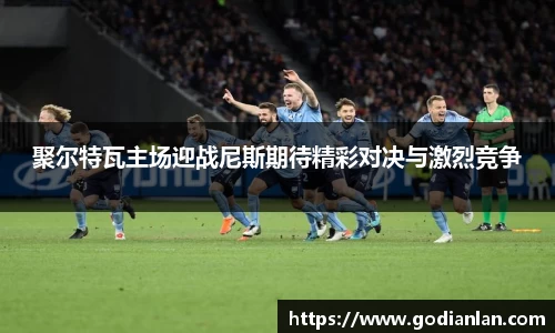 聚尔特瓦主场迎战尼斯期待精彩对决与激烈竞争