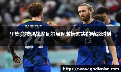 里奥竞技迎战埃瓦尔展现激情对决的精彩时刻