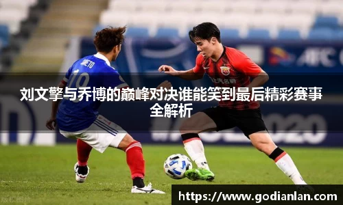 刘文擎与乔博的巅峰对决谁能笑到最后精彩赛事全解析