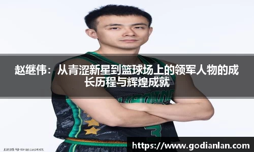 赵继伟：从青涩新星到篮球场上的领军人物的成长历程与辉煌成就