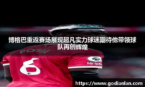 博格巴重返赛场展现超凡实力球迷期待他带领球队再创辉煌